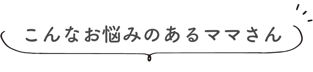 こんなお悩みのあるママさん